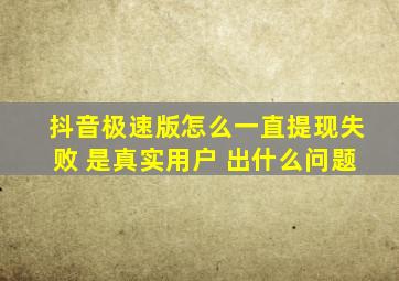 抖音极速版怎么一直提现失败 是真实用户 出什么问题